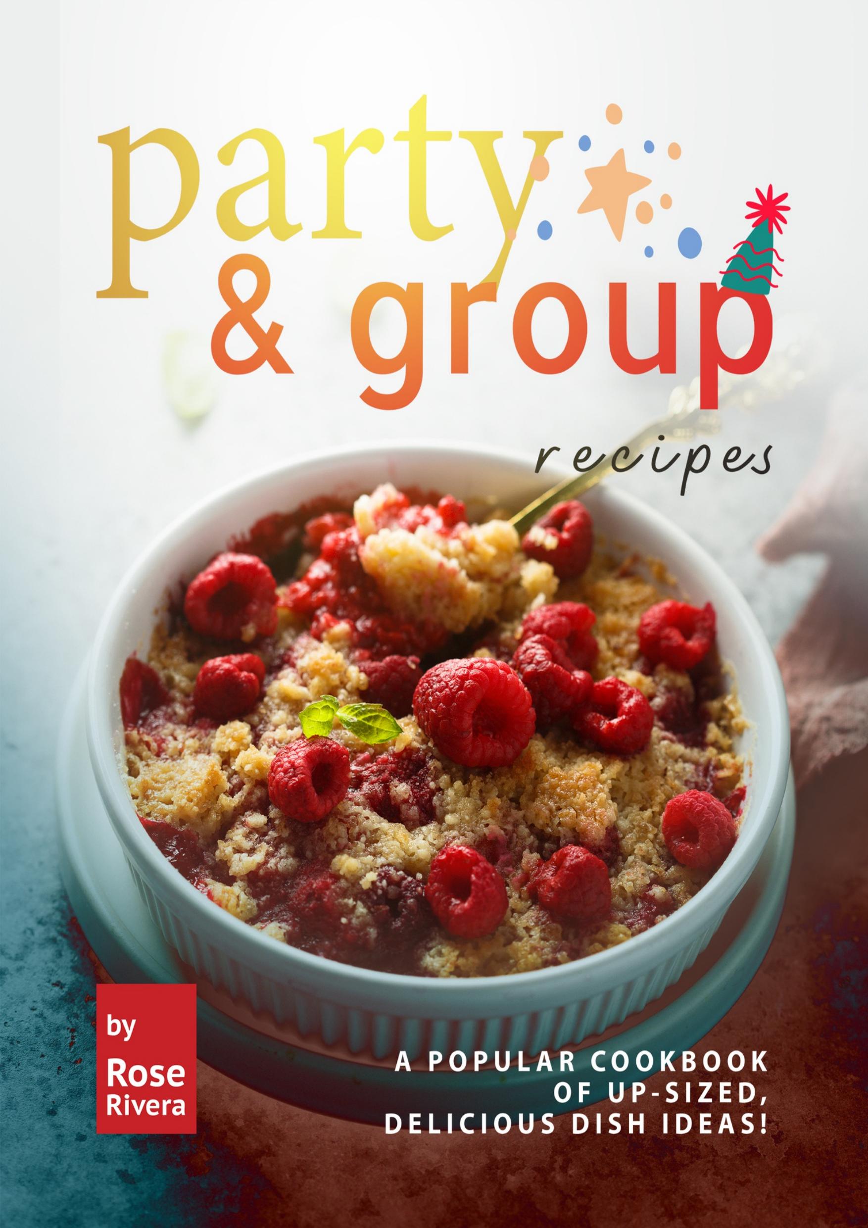 Party & Group Recipes: A Popular Cookbook of Up-sized, Delicious Dish Ideas! by Rivera Rose