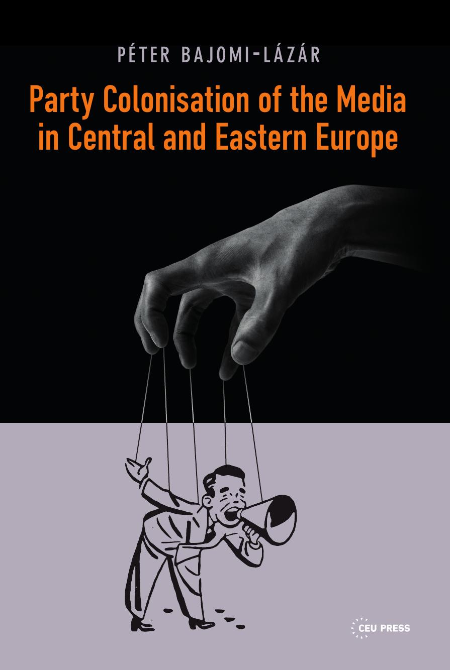 Party Colonisation of the Media in Central and Eastern Europe: Modern Business Decision Making in Central and Eastern Europe by By Peter Bajomi-Lazar