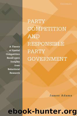 Party Competition and Responsible Party Government: A Theory of Spatial Competition Based Upon Insights from Behavioral Voting Research by Adams James