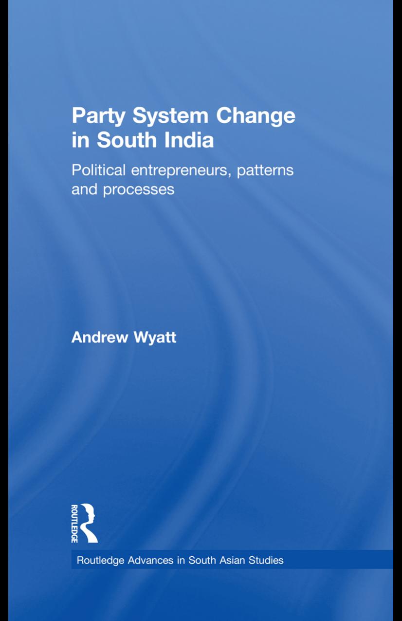 Party System Change in South India: Political Entrepreneurs, Patterns and Processes by Andrew Wyatt