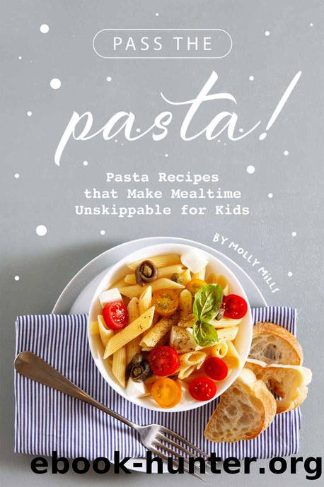 Pass the Pasta!: Pasta Recipes that Make Mealtime Unskippable for Kids by Molly Mills