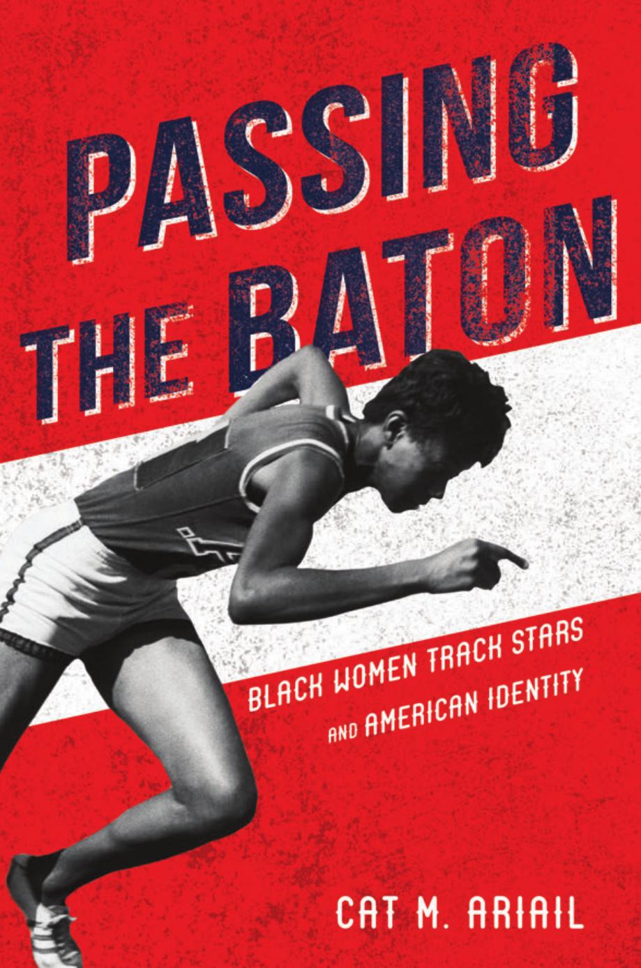 Passing the Baton: Black Women Track Stars and American Identity by Cat M. Ariail