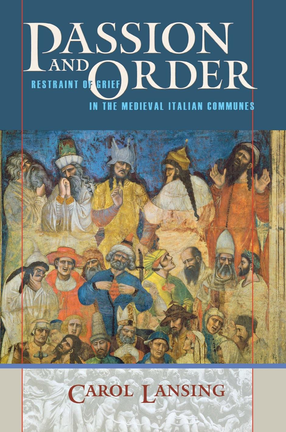Passion and Order: Restraint of Grief in the Medieval Italian Communes by Carol Lansing