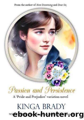 Passion and Persistence: What if Mr Darcy does not give Elizabeth up after Hunsford? by Brady Kinga