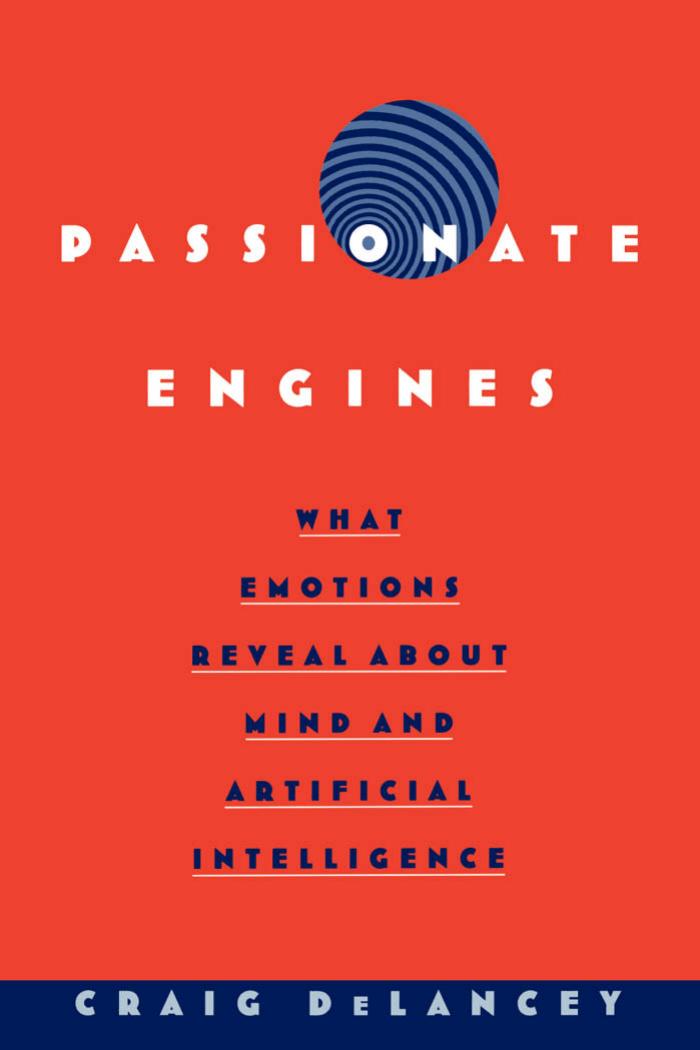 Passionate Engines: What Emotions Reveal about the Mind and Artificial Intelligence by Craig DeLancey