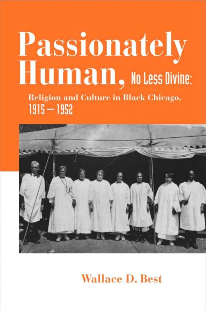 Passionately Human, No Less Divine: Religion and Culture in Black Chicago, 1915â1952 by Wallace D. Best
