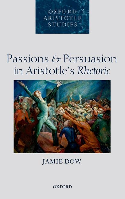 Passions and persuasion in Aristotle's rhetoric by Dow Jamie