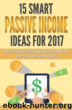 Passive Income: 15 Smart Passive Income Ideas for 2017. A Step-By-Step Guide. Achieving Your Dreams and Make Your Desire for Financial Freedom a Reality! by Vanessa N. Johnson