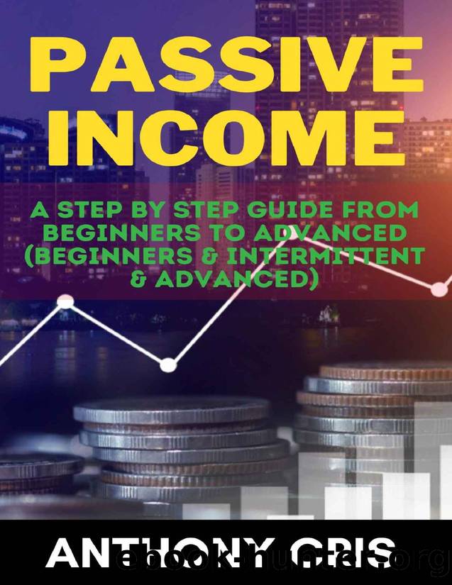 Passive Income: A Step By Step Guide From Beginners To Advanced ( Beginners & Intermittent & Advanced ) by Anthony Cris