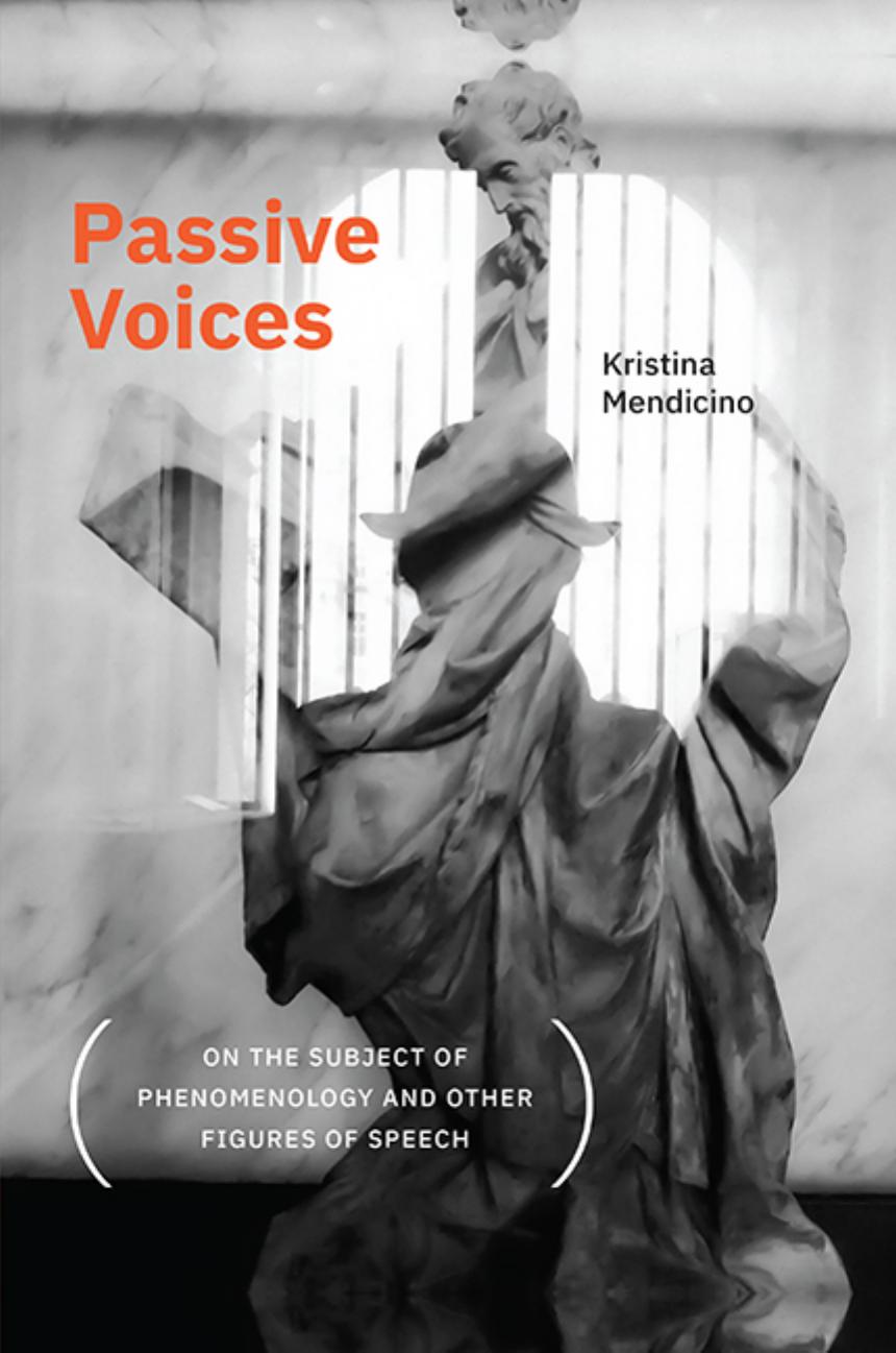 Passive Voices (On the Subject of Phenomenology and Other Figures of Speech) by Kristina Mendicino