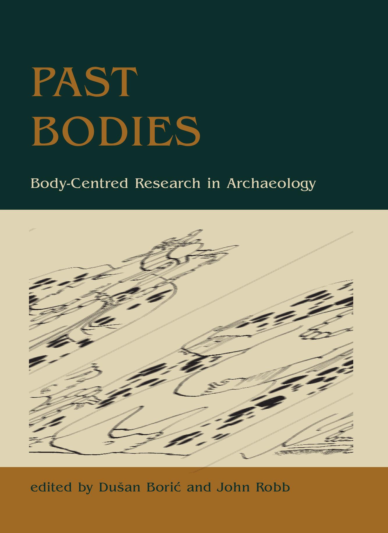 Past Bodies: Body-Centered Research in Archaeology by Dušan Borić John Robb