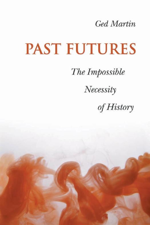 Past Futures : The Impossible Necessity of History by Ged Martin