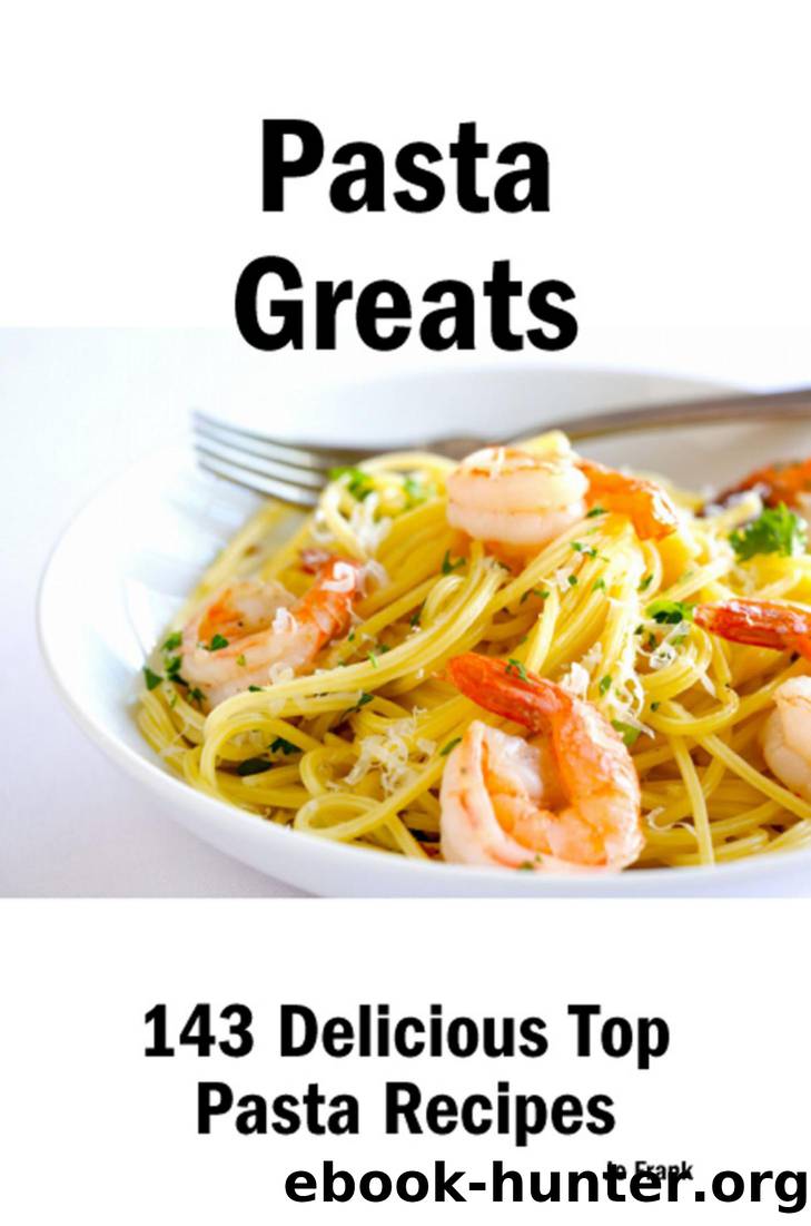 Pasta Greats: 143 Delicious Top Pasta Recipes - From Almost Instant Pasta Salad to Winter Pesto Pasta with Shrimp by Jo Frank