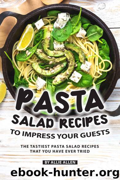 Pasta Salad Recipes to Impress Your Guests: The Tastiest Pasta Salad Recipes That You Have Ever Tried by Allie Allen