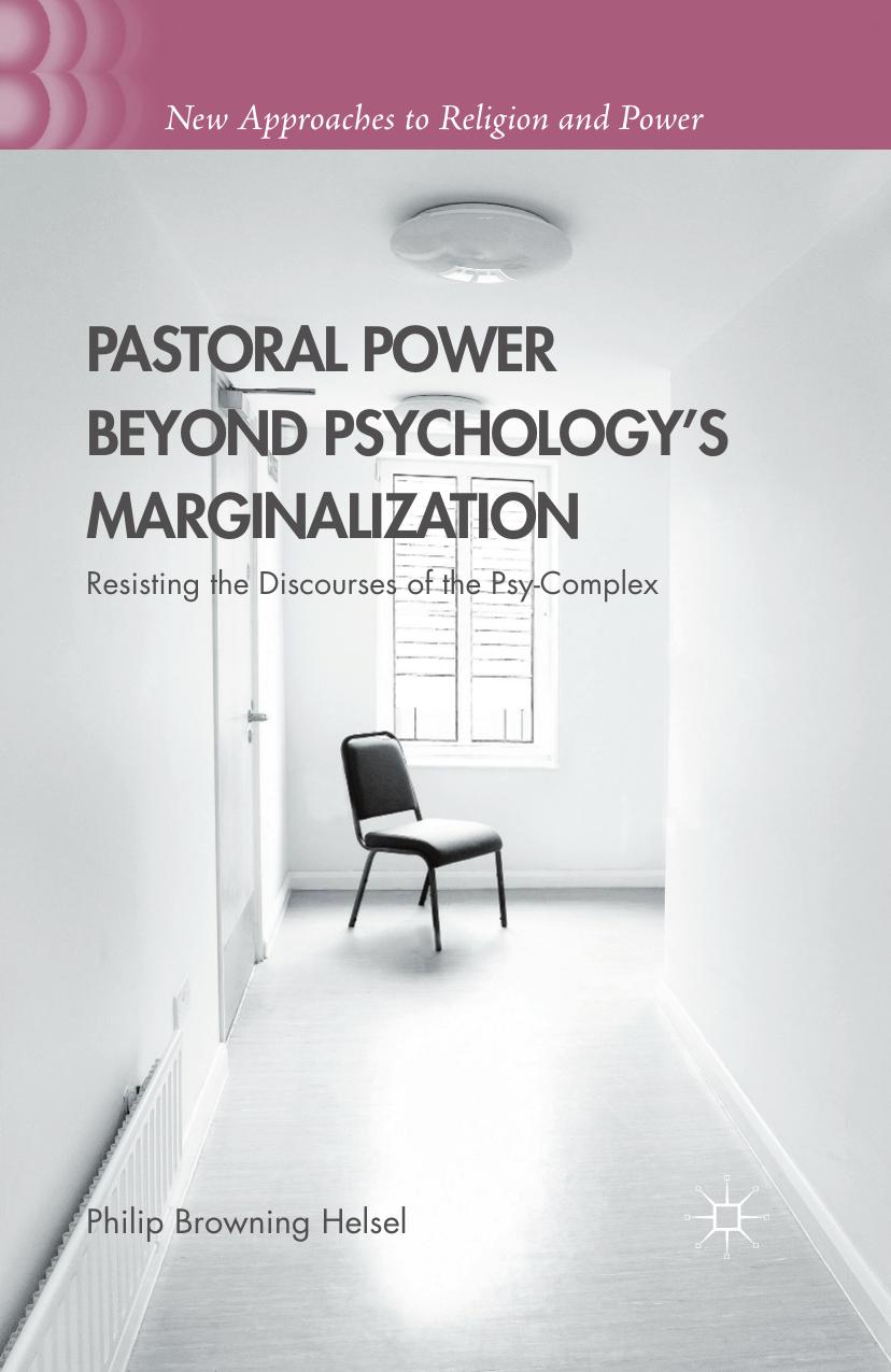 Pastoral Power Beyond Psychologyâs Marginalization: Resisting the Discourses of the Psy-Complex by Philip Browning Helsel (auth.)