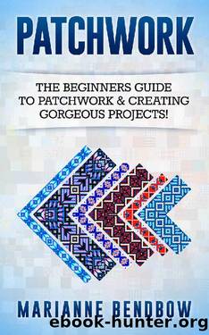 Patchwork: The Beginners Guide to Patchwork & Creating Gorgeous Projects (Macrame, Quilting, Rug Hooking, Sewing, Embroidery) by Marianne Bendbow