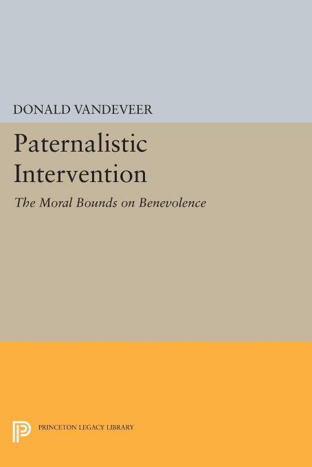 Paternalistic Intervention: The Moral Bounds on Benevolence by Donald Vandeveer