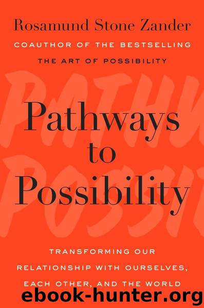 Pathways to Possibility: Transforming Our Relationship with Ourselves, Each Other, and the World by Rosamund Stone Zander