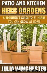 Patio and Kitchen Herb Gardens: A Beginner's Guide to 21 Herbs You Can Grow at Home by Julia Winchester