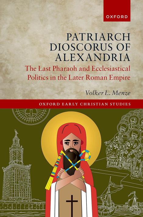 Patriarch Dioscorus of Alexandria: The Last Pharaoh and Ecclesiastical Politics in the Later Roman Empire by Volker L. Menze