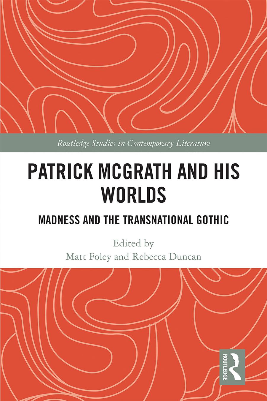 Patrick McGrath and his Worlds: Madness and the Transnational Gothic by Matt Foley and Rebecca Duncan