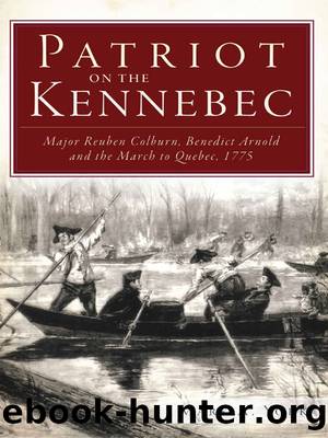 Patriot on the Kennebec: Major Reuben Colburn, Benedict Arnold and the March to Quebec, 1775 by Mark A. York