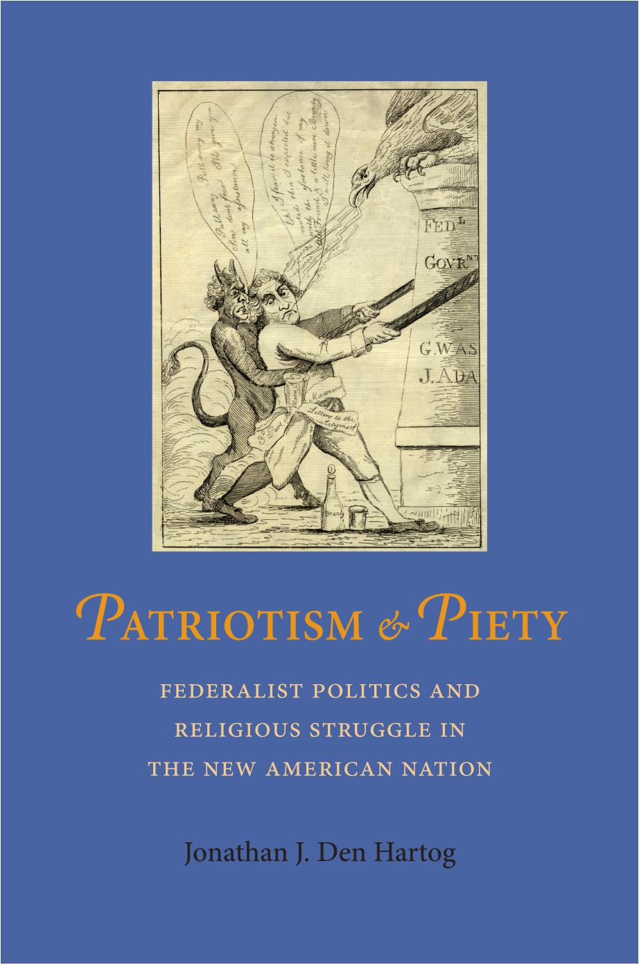 Patriotism and Piety: Federalist Politics and Religious Struggle in the New American Nation by Jonathan J. Den Hartog