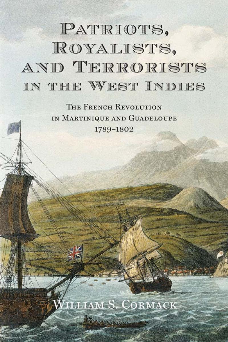 Patriots, Royalists, and Terrorists in the West Indies: The French Revolution in Martinique and Guadeloupe, 1789-1802 by William S. Cormack