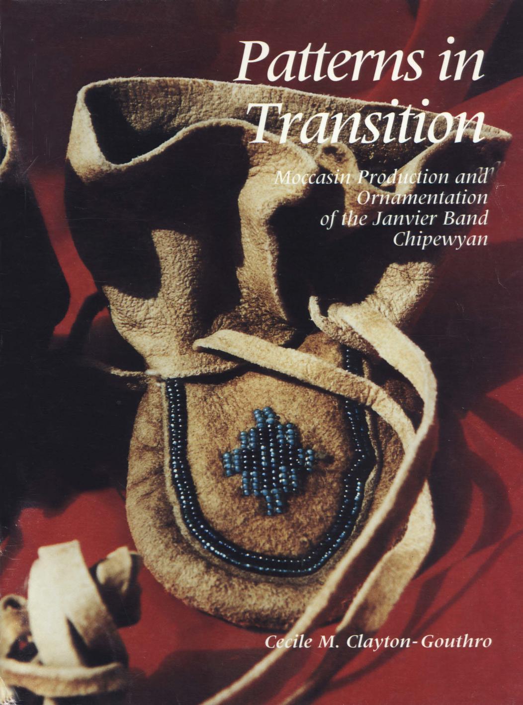 Patterns in transition: Moccasin production and ornamentation of the Janvier Band Chipewyan by Cecile Michelle Clayton-Gouthro