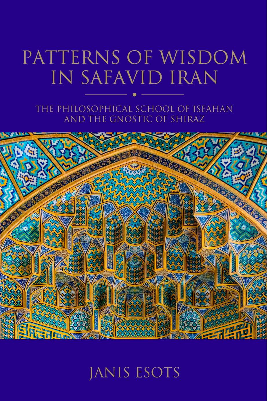 Patterns of Wisdom in Safavid Iran: The Philosophical School of Isfahan and the Gnostic of Shiraz by Janis Esots