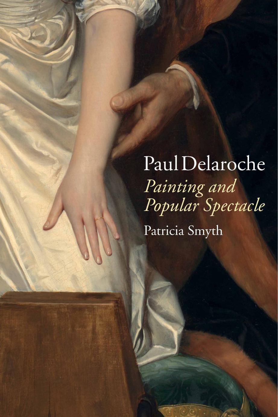 Paul Delaroche: Painting and Popular Spectacle by Patricia Smyth