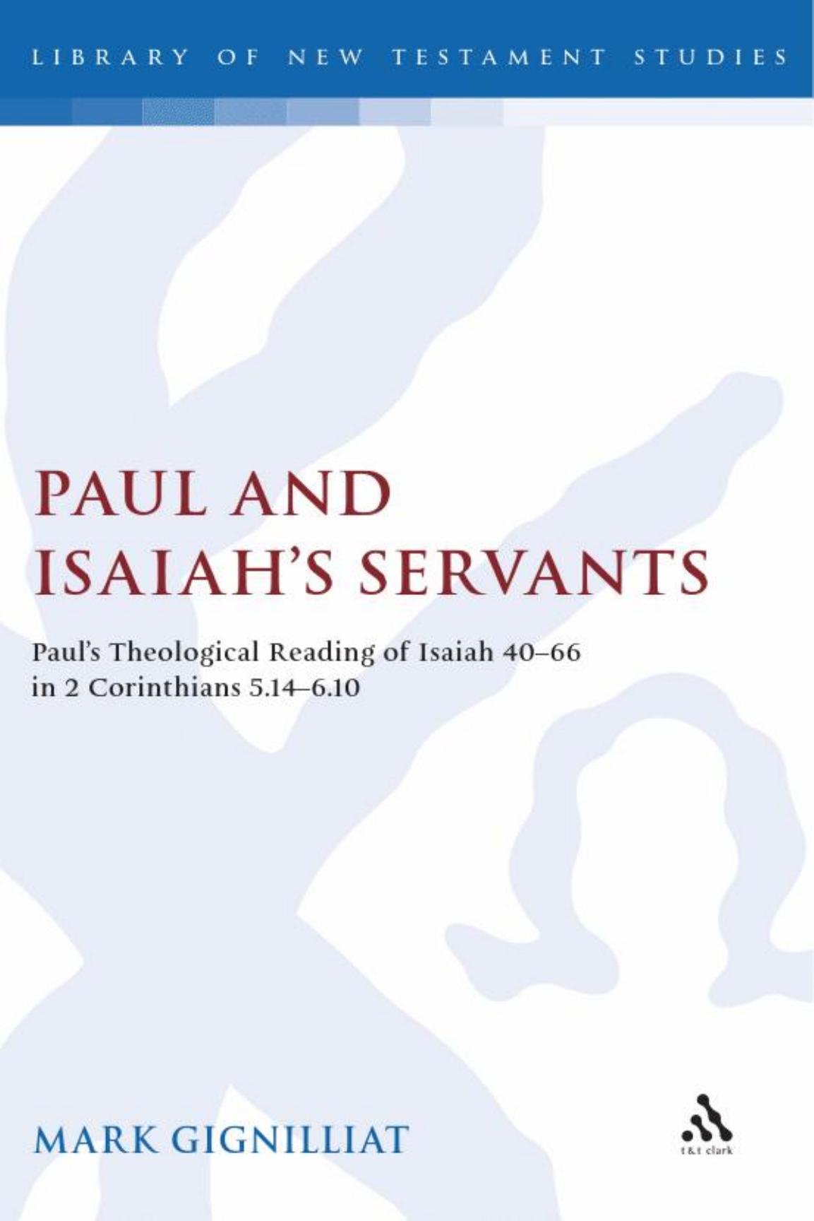 Paul and Isaiah's servants: Paul's theological reading of Isaiah 40-66 in 2 Corinthians 5:14-6:10 by Mark S. Gignilliat
