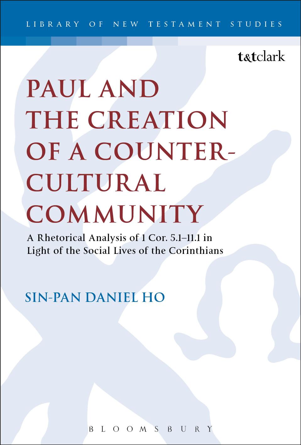 Paul and the Creation of a Counter-Cultural Community: A Rhetorical Analysis of 1 Cor. 5.1â11.1 in Light of the Social Lives of the Corinthians by Sin-pan Daniel Ho