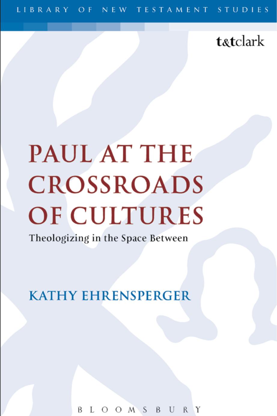 Paul at the Crossroads of Cultures: Theologizing in the Space Between by Kathy Ehrensperger