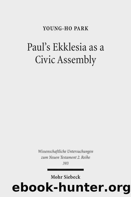 Paul's Ekklesia as a Civic Assembly: Understanding the People of God in their Politico-Social World (Wissenschaftliche Untersuchungen Zum Neuen Testament 2.Reihe) by Young-Ho Park
