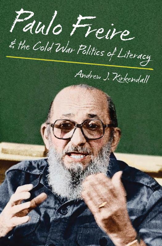 Paulo Freire and the Cold War Politics of Literacy by Andrew J. Kirkendall