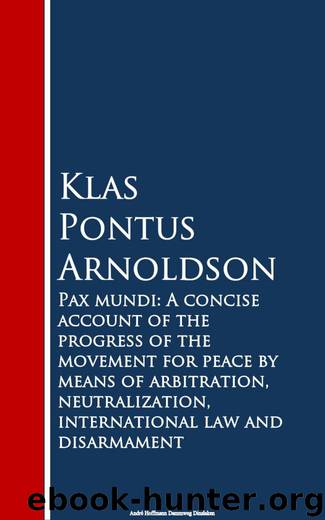 Pax mundi: A concise account of the progress of the movement for peace by means of arbitration, neutralization, international law and disarmament by Klas Pontus Arnoldson
