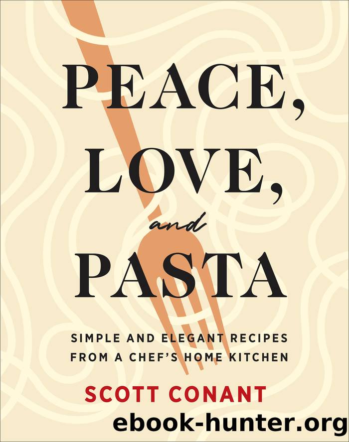 Peace, Love, and Pasta: Simple and Elegant Recipes from a Chefâs Home Kitchen by Scott Conant