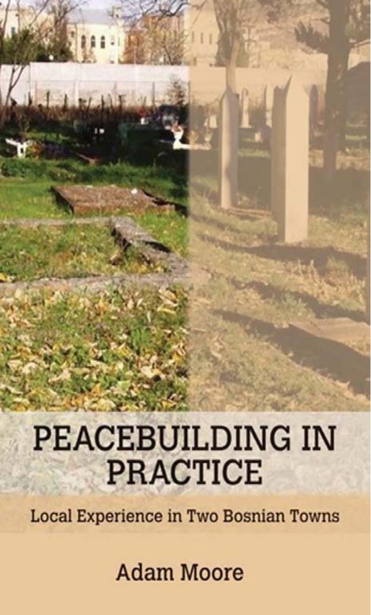 Peacebuilding in Practice: Local Experience in Two Bosnian Towns by by Adam Moore