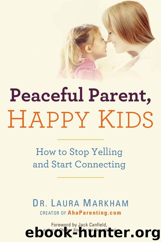 Peaceful Parent, Happy Kids: How to Stop Yelling and Start Connecting by Laura Markham