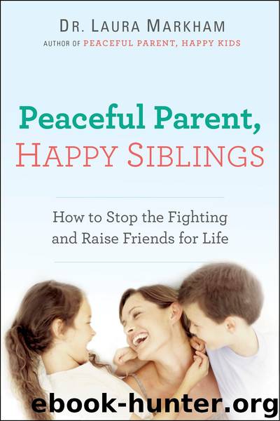 Peaceful Parent, Happy Siblings: How to Stop the Fighting and Raise Friends for Life by Laura Markham