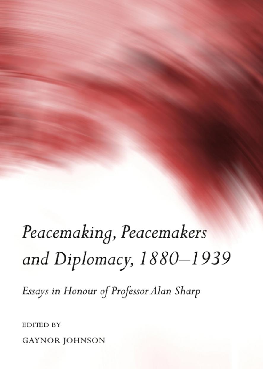 Peacemaking, Peacemakers and Diplomacy, 1880-1939: Essays in Honour of Professor Alan Sharp by Gaynor Johnson