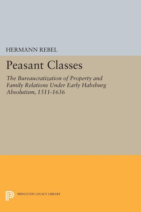 Peasant Classes: The Bureaucratization of Property and Family Relations Under Early Habsburg Absolutism, 1511-1636 by Hermann Rebel