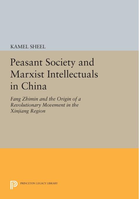 Peasant Society and Marxist Intellectuals in China: Fang Zhimin and the Origin of a Revolutionary Movement in the Xinjiang Region by Kamal Sheel
