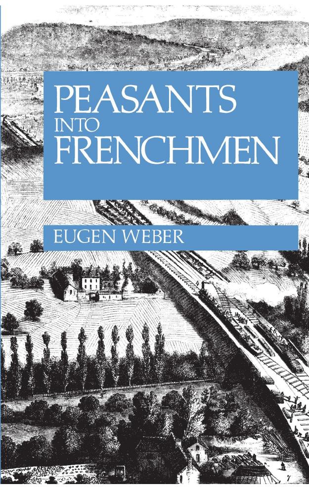Peasants Into Frenchmen: The Modernization of Rural France, 1870-1914 by Eugen Weber