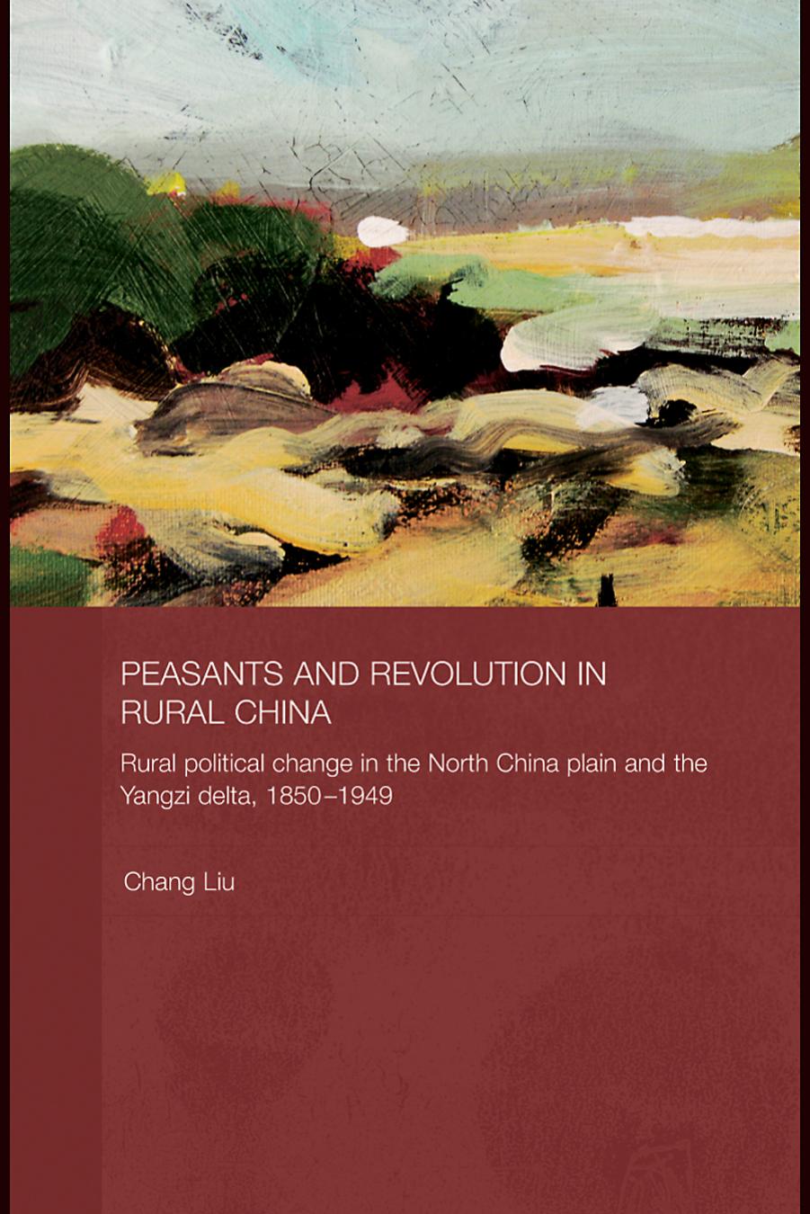 Peasants and Revolution in Rural China: Rural Political Change in the North China Plain and the Yangzi Delta, 1850â1949 by Chang Liu