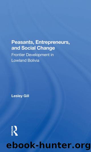 Peasants, Entrepreneurs, and Social Change: Frontier Development in Lowland Bolivia by Lesley Gill