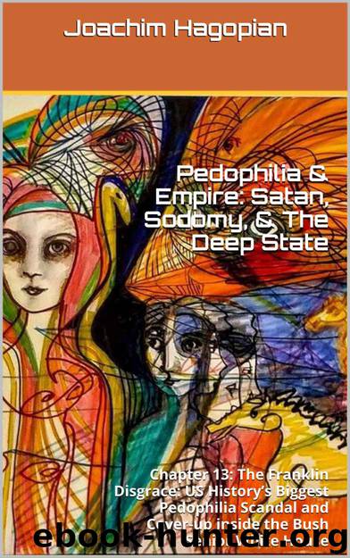 Pedophilia & Empire: Satan, Sodomy, & The Deep State: Chapter 13: The Franklin Disgrace: US History’s Biggest Pedophilia Scandal and Cover-up inside the Bush Senior White House by Joachim Hagopian