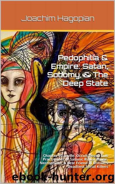 Pedophilia & Empire: Satan, Sodomy, & The Deep State: Chapter 20 Savile: Occult Death Cult Practitioner of Satanic Ritual Abuse, Necrophiliac & Best Friend of Britain’s Deadliest Serial Killers by Joachim Hagopian