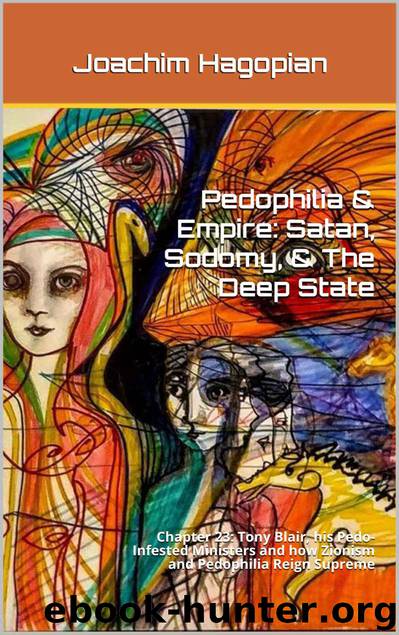 Pedophilia & Empire: Satan, Sodomy, & The Deep State: Chapter 23: Tony Blair, his Pedo-Infested Ministers and how Zionism and Pedophilia Reign Supreme by Joachim Hagopian